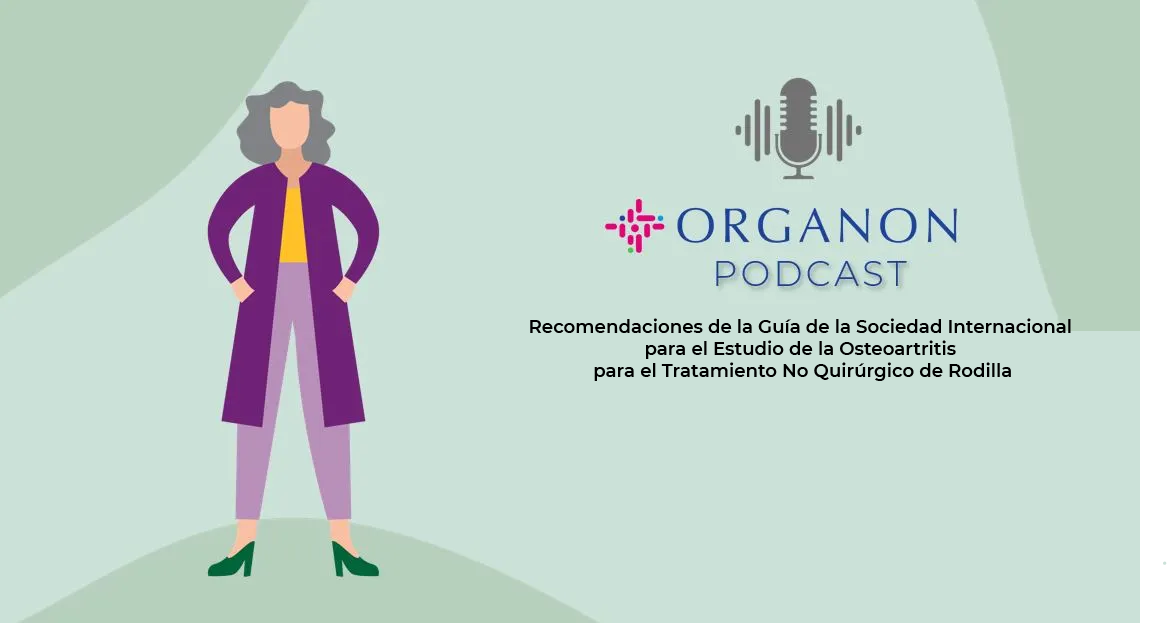 Organon Podcast: Recomendaciones de la Guía de la Sociedad Internacional para el Estudio de la Osteoartritis para el Tratamiento No Quirúrgico de Rodilla